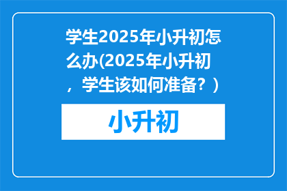 学生2025年小升初怎么办(2025年小升初，学生该如何准备？)