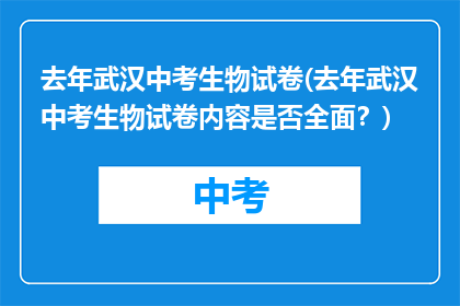 去年武汉中考生物试卷(去年武汉中考生物试卷内容是否全面？)