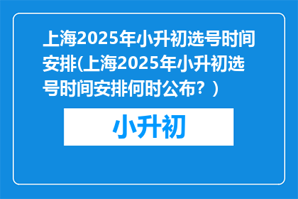 上海2025年小升初选号时间安排(上海2025年小升初选号时间安排何时公布？)