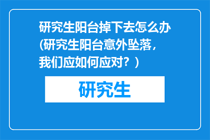 研究生阳台掉下去怎么办(研究生阳台意外坠落，我们应如何应对？)