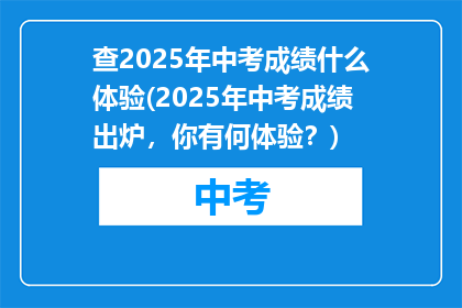 查2025年中考成绩什么体验(2025年中考成绩出炉，你有何体验？)