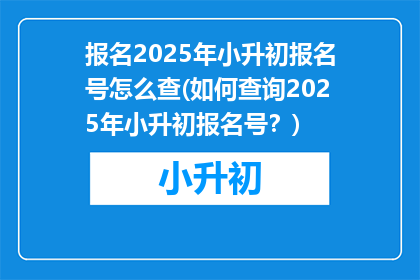 报名2025年小升初报名号怎么查(如何查询2025年小升初报名号？)