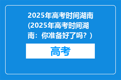 2025年高考时间湖南(2025年高考时间湖南：你准备好了吗？)