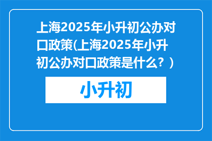 上海2025年小升初公办对口政策(上海2025年小升初公办对口政策是什么？)