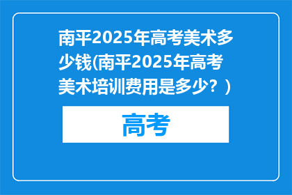 南平2025年高考美术多少钱(南平2025年高考美术培训费用是多少？)