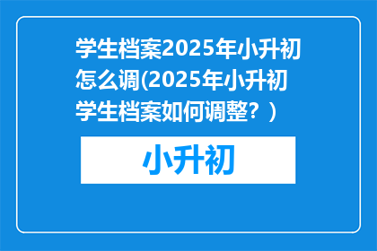 学生档案2025年小升初怎么调(2025年小升初学生档案如何调整？)