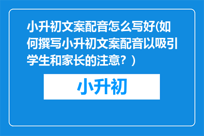 小升初文案配音怎么写好(如何撰写小升初文案配音以吸引学生和家长的注意？)