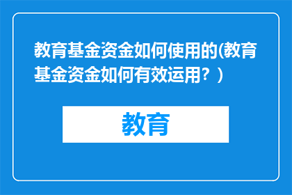 教育基金资金如何使用的(教育基金资金如何有效运用？)