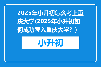 2025年小升初怎么考上重庆大学(2025年小升初如何成功考入重庆大学？)