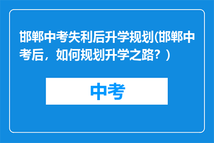邯郸中考失利后升学规划(邯郸中考后，如何规划升学之路？)