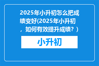 2025年小升初怎么把成绩变好(2025年小升初，如何有效提升成绩？)