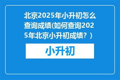 北京2025年小升初怎么查询成绩(如何查询2025年北京小升初成绩？)