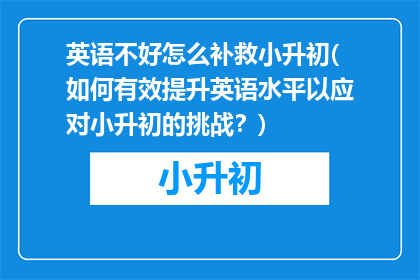 英语不好怎么补救小升初(如何有效提升英语水平以应对小升初的挑战？)