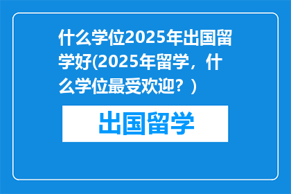 什么学位2025年出国留学好(2025年留学，什么学位最受欢迎？)