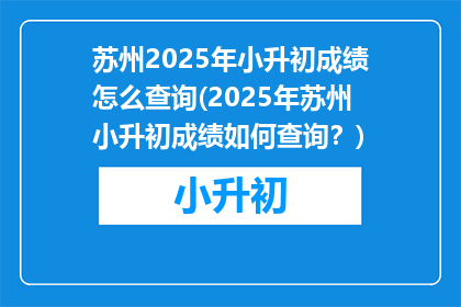 苏州2025年小升初成绩怎么查询(2025年苏州小升初成绩如何查询？)