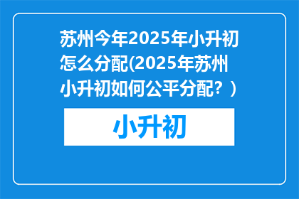 苏州今年2025年小升初怎么分配(2025年苏州小升初如何公平分配？)