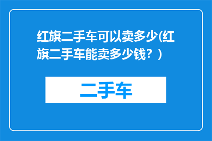 红旗二手车可以卖多少(红旗二手车能卖多少钱？)