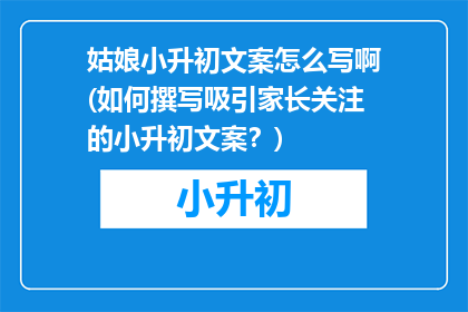 姑娘小升初文案怎么写啊(如何撰写吸引家长关注的小升初文案？)
