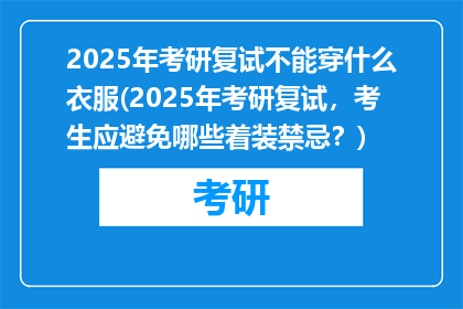 2025年考研复试不能穿什么衣服(2025年考研复试，考生应避免哪些着装禁忌？)