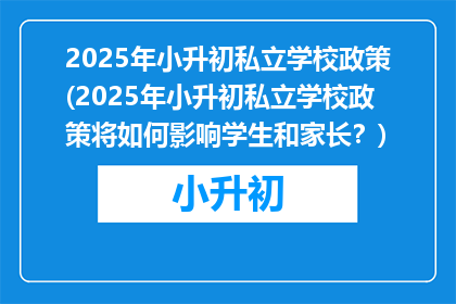2025年小升初私立学校政策(2025年小升初私立学校政策将如何影响学生和家长？)