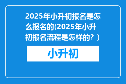 2025年小升初报名是怎么报名的(2025年小升初报名流程是怎样的？)