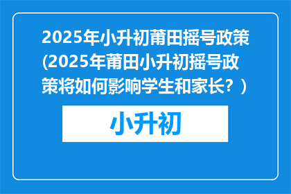 2025年小升初莆田摇号政策(2025年莆田小升初摇号政策将如何影响学生和家长？)