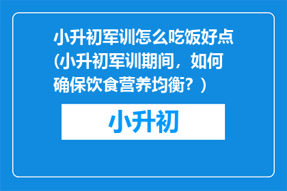 小升初军训怎么吃饭好点(小升初军训期间，如何确保饮食营养均衡？)