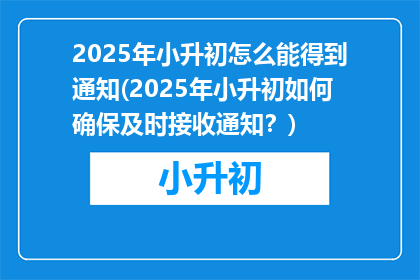2025年小升初怎么能得到通知(2025年小升初如何确保及时接收通知？)