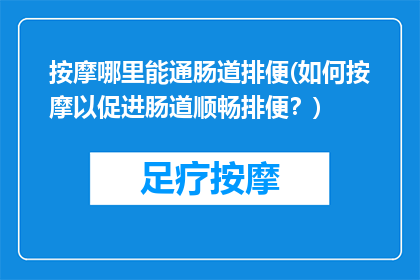 按摩哪里能通肠道排便(如何按摩以促进肠道顺畅排便？)