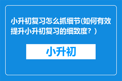 小升初复习怎么抓细节(如何有效提升小升初复习的细致度？)