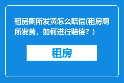 租房厕所发黄怎么赔偿(租房厕所发黄，如何进行赔偿？)