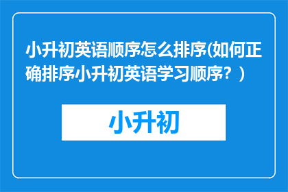 小升初英语顺序怎么排序(如何正确排序小升初英语学习顺序？)