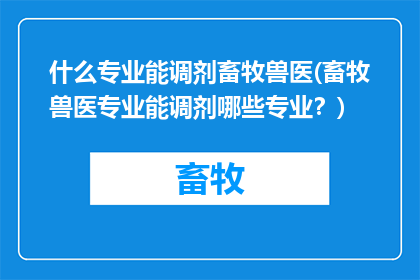 什么专业能调剂畜牧兽医(畜牧兽医专业能调剂哪些专业？)