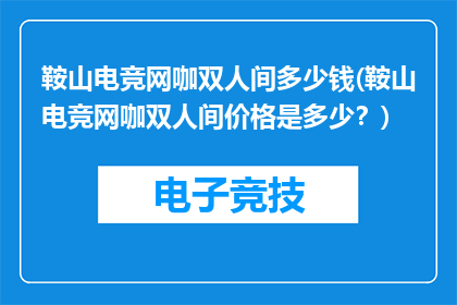鞍山电竞网咖双人间多少钱(鞍山电竞网咖双人间价格是多少？)
