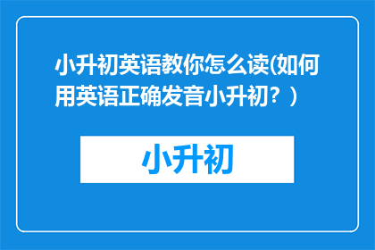 小升初英语教你怎么读(如何用英语正确发音小升初？)
