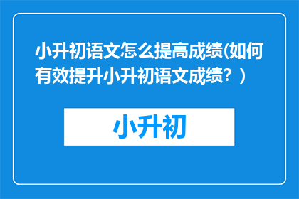 小升初语文怎么提高成绩(如何有效提升小升初语文成绩？)