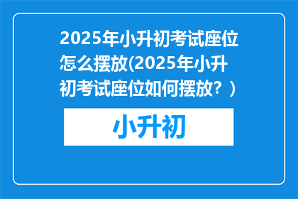 2025年小升初考试座位怎么摆放(2025年小升初考试座位如何摆放？)