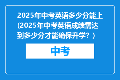 2025年中考英语多少分能上(2025年中考英语成绩需达到多少分才能确保升学？)