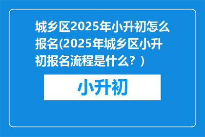 城乡区2025年小升初怎么报名(2025年城乡区小升初报名流程是什么？)