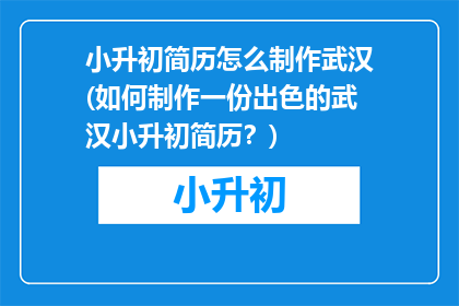 小升初简历怎么制作武汉(如何制作一份出色的武汉小升初简历？)