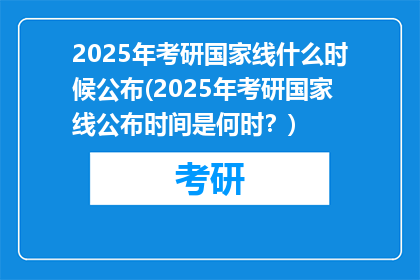 2025年考研国家线什么时候公布(2025年考研国家线公布时间是何时？)