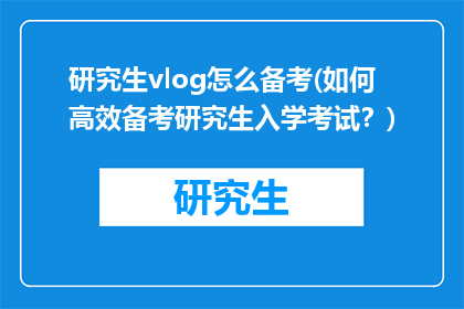 研究生vlog怎么备考(如何高效备考研究生入学考试？)