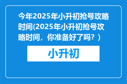 今年2025年小升初抢号攻略时间(2025年小升初抢号攻略时间，你准备好了吗？)