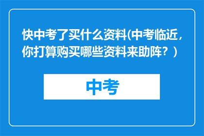 快中考了买什么资料(中考临近，你打算购买哪些资料来助阵？)