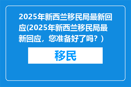 2025年新西兰移民局最新回应(2025年新西兰移民局最新回应，您准备好了吗？)