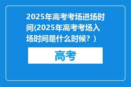 2025年高考考场进场时间(2025年高考考场入场时间是什么时候？)