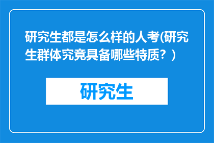研究生都是怎么样的人考(研究生群体究竟具备哪些特质？)