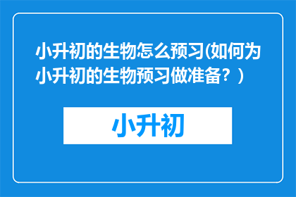 小升初的生物怎么预习(如何为小升初的生物预习做准备？)