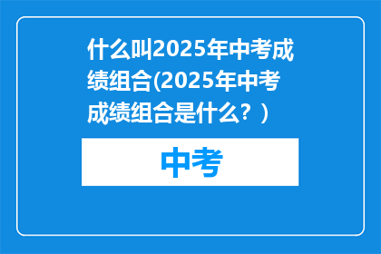 什么叫2025年中考成绩组合(2025年中考成绩组合是什么？)