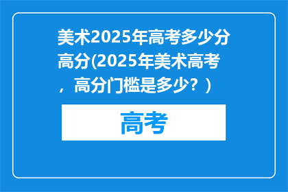 美术2025年高考多少分高分(2025年美术高考，高分门槛是多少？)